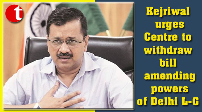 Kejriwal urges Centre to withdraw bill amending powers of Delhi L-G