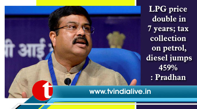 LPG price double in 7 years; tax collection on petrol, diesel jumps 459%: Pradhan