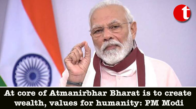 At core of Atmanirbhar Bharat is to create wealth, values for humanity: PM Modi