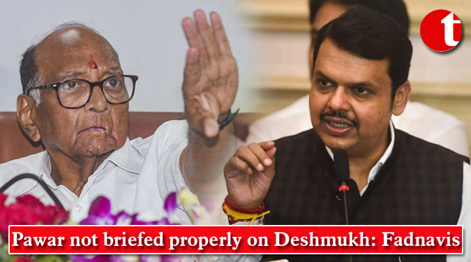 Pawar not briefed properly on Deshmukh: Fadnavis