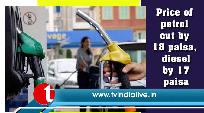 Price of petrol cut by 18 paisa, diesel by 17 paisa