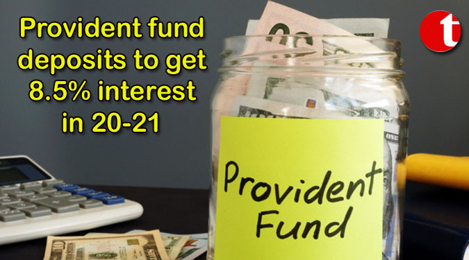 Provident fund deposits to get 8.5% interest in 20-21