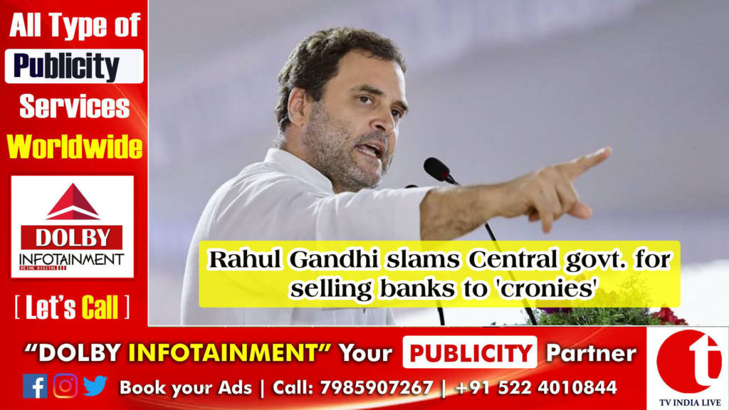 Rahul Gandhi slams Central govt. for selling banks to ‘cronies’