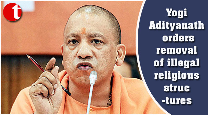 Yogi Adityanath orders removal of illegal religious structures