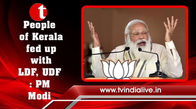 People of Kerala fed up with LDF, UDF: PM Modi