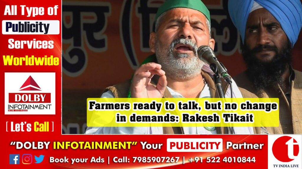 Farmers ready to talk, but no change in demands: Rakesh Tikait