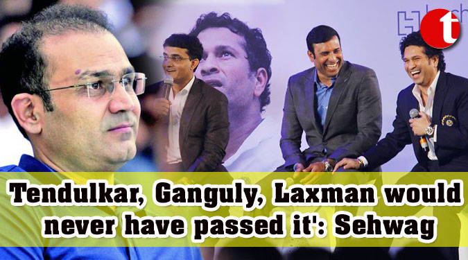 Tendulkar, Ganguly, Laxman would never have passed it’: Sehwag