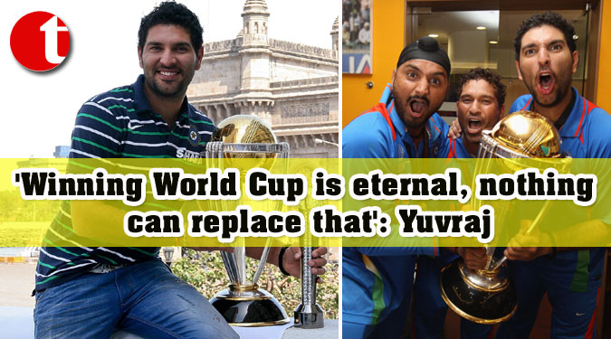 'Winning World Cup is eternal, nothing can replace that': Yuvraj