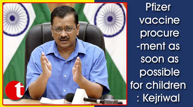 Pfizer vaccine procurement as soon as possible for children: Kejriwal