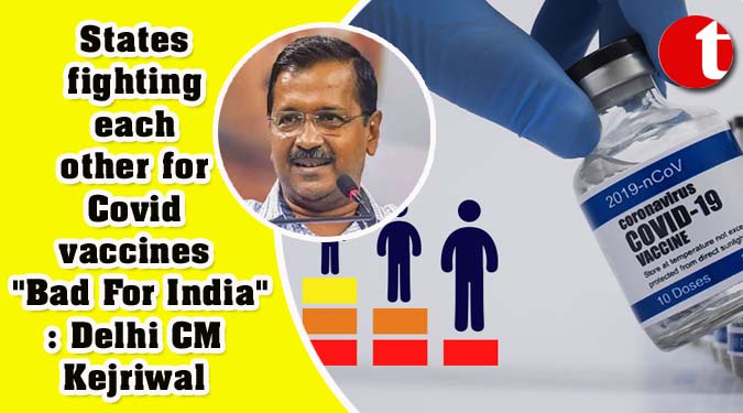 States fighting each other for Covid vaccines "Bad For India": Delhi CM Kejriwal