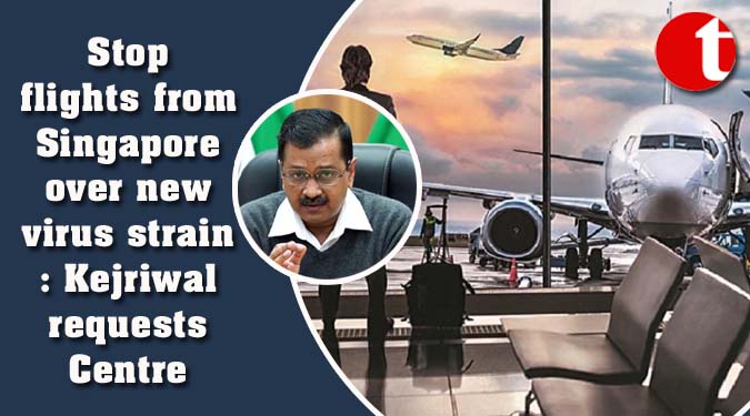 Stop flights from Singapore over new virus strain: Kejriwal requests Centre