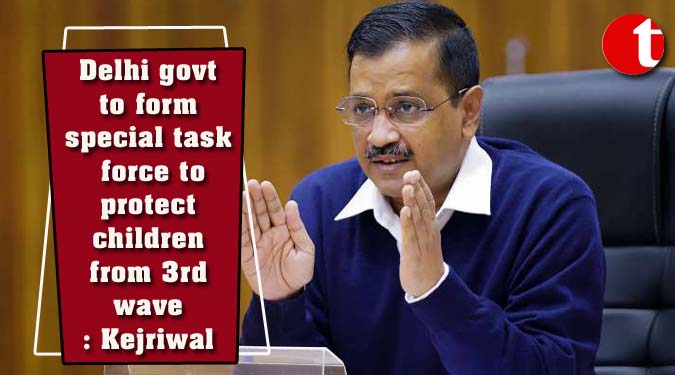 Delhi govt to form special task force to protect children from 3rd wave: Kejriwal