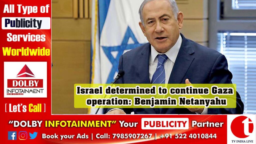 Israel determined to continue Gaza operation: Benjamin Netanyahu