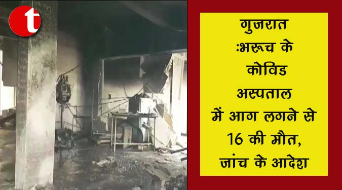 गुजरात : भरूच के कोविड अस्पताल में आग लगने से 16 की मौत, जांच के आदेश