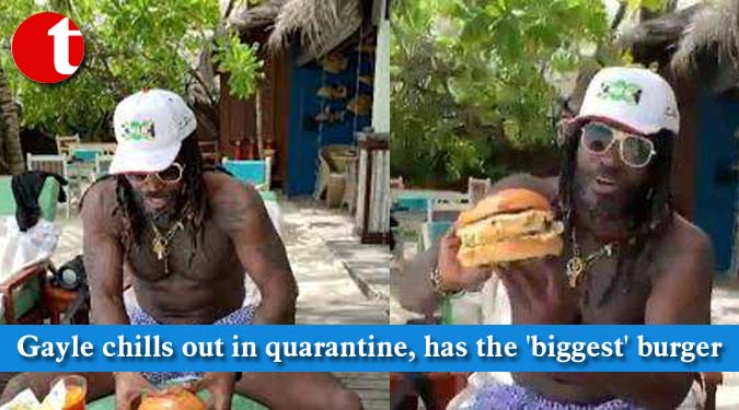 Gayle chills out in quarantine, has the 'biggest' burger