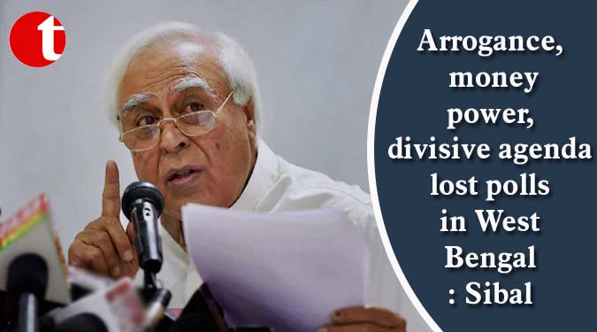 Arrogance, money power, divisive agenda lost polls in West Bengal: Sibal