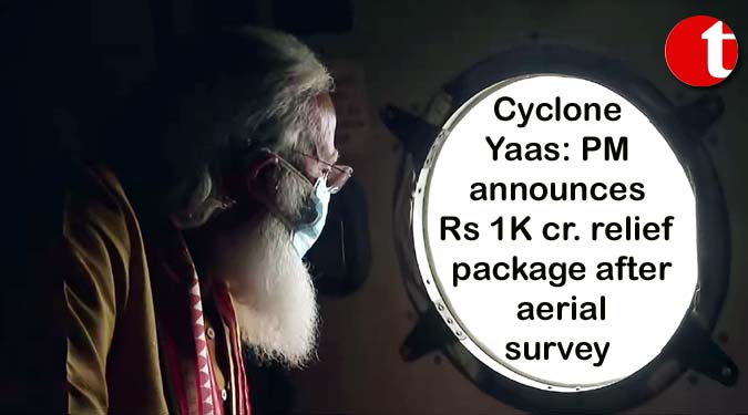 Cyclone Yaas: PM announces Rs 1K cr. relief package after aerial survey
