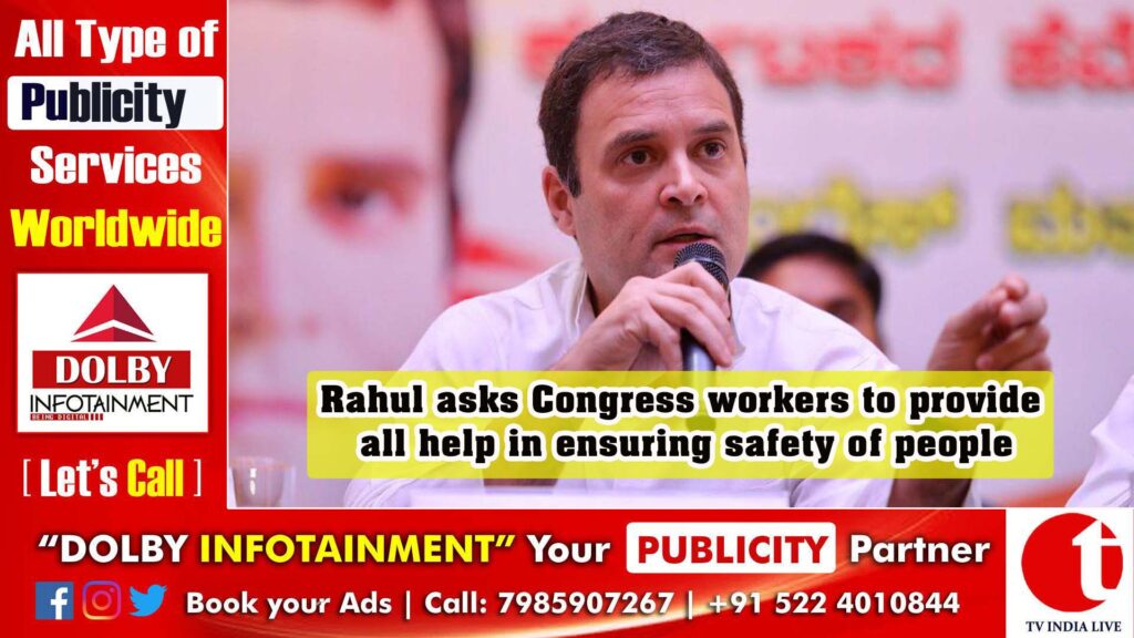Rahul asks Congress workers to provide all help in ensuring safety of people