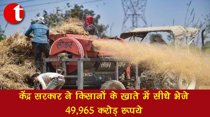 केंद्र सरकार ने किसानों के खाते में सीधे भेजे 49,965 करोड़ रुपये