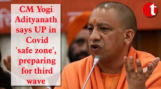 CM Yogi Adityanath says UP in Covid 'safe zone', preparing for third wave