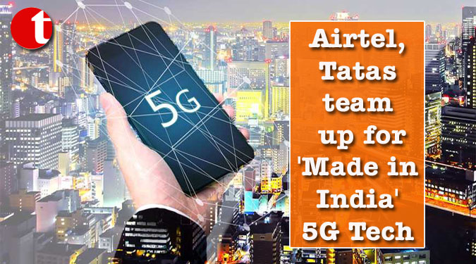Airtel, Tatas team up for ‘Made in India’ 5G Tech