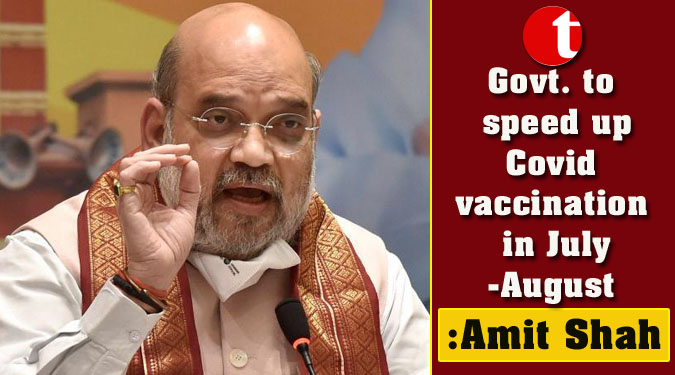 Govt. to speed up Covid vaccination in July-August: Amit Shah