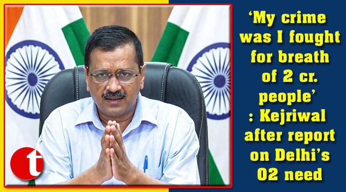 ‘My crime was I fought for breath of 2 cr. people’: Kejriwal after report on Delhi’s O2 need