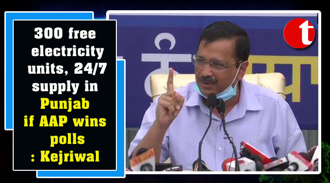 300 free electricity units, 24/7 supply in Punjab if AAP wins polls: Kejriwal