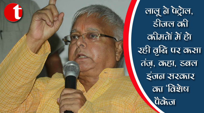 लालू ने पेट्रोल, डीजल की कीमतों में हो रही वृद्धि पर कसा तंज, कहा, डबल इंजन सरकार का 'विशेष पैकेज'