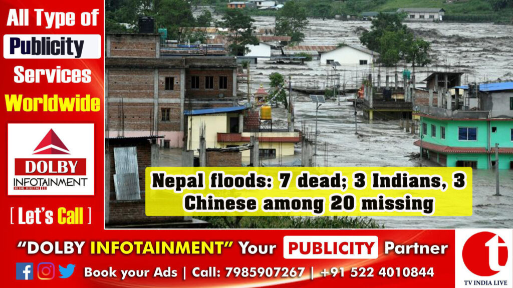 Nepal floods: 7 dead; 3 Indians, 3 Chinese among 20 missing