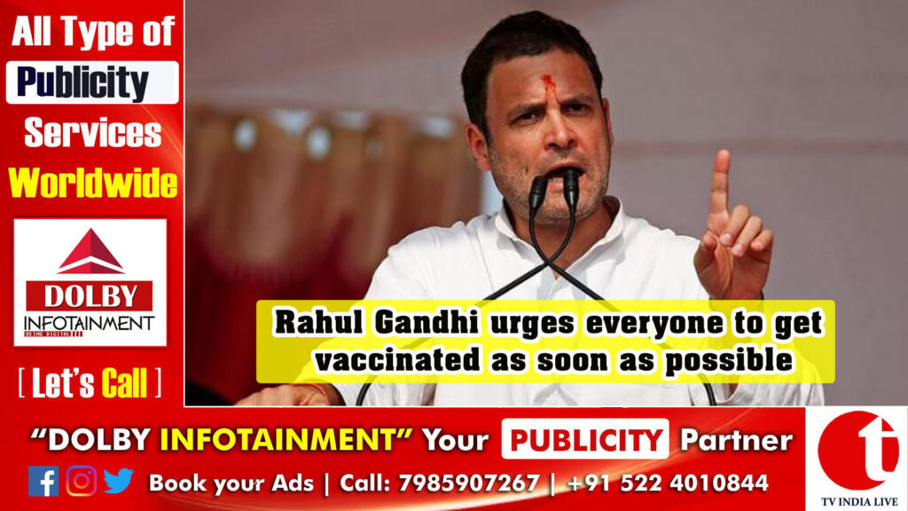 Rahul Gandhi urges everyone to get vaccinated as soon as possible