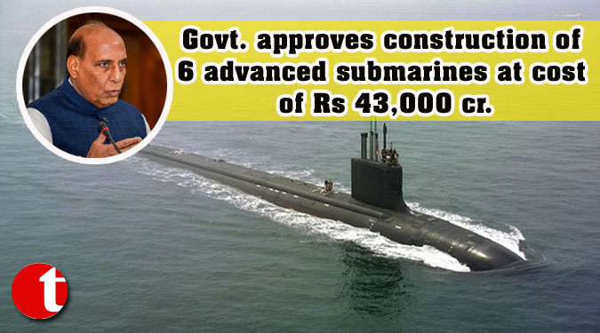 Govt. approves construction of 6 advanced submarines at cost of Rs 43,000 cr.
