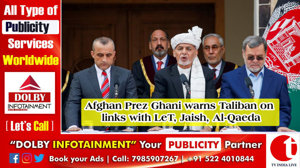 Afghan Prez Ghani warns Taliban on links with LeT, Jaish, Al-Qaeda