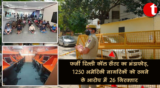 फर्जी दिल्ली कॉल सेंटर का भंडाफोड़, 1,250 अमेरिकी नागरिकों को ठगने के आरोप में 26 गिरफ्तार