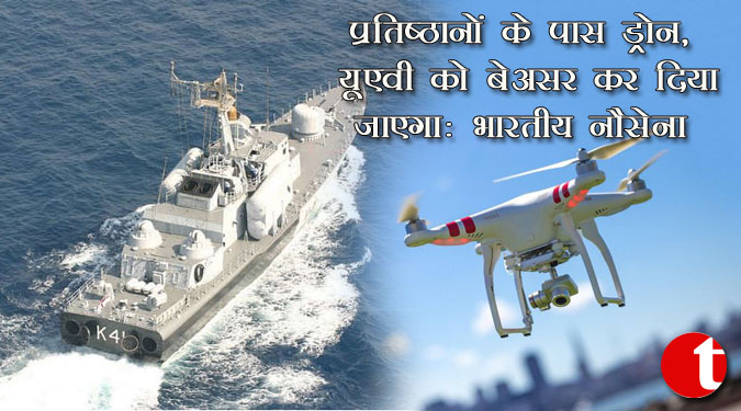 प्रतिष्ठानों के पास ड्रोन,यूएवी को बेअसर कर दिया जायेगा : भारतीय नौसेना