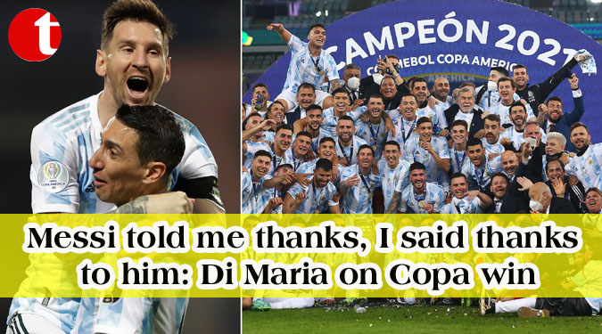 Messi told me thanks, I said thanks to him: Di Maria on Copa win