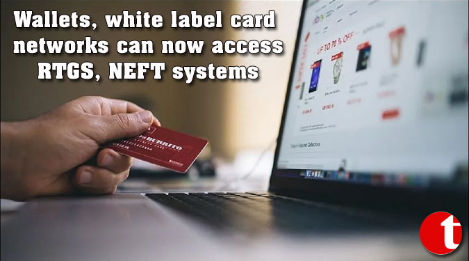Wallets, white label card networks can now access RTGS, NEFT systems