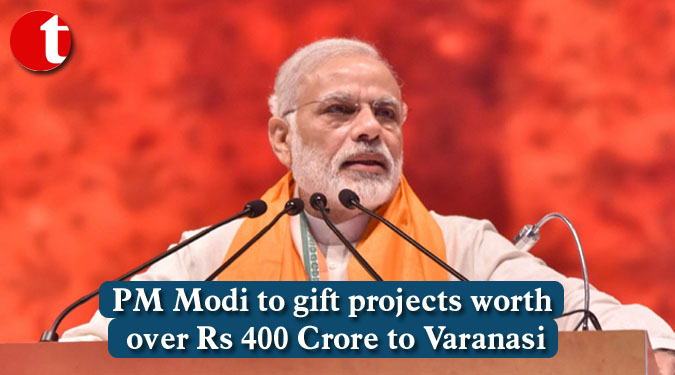 PM Modi to gift projects worth over Rs 400 Crore to Varanasi