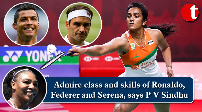 Admire class and skills of Ronaldo, Federer and Serena, says P V Sindhu