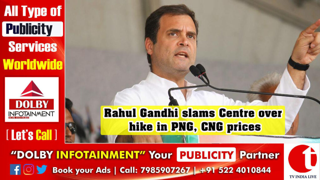 Rahul Gandhi slams Centre over hike in PNG, CNG prices