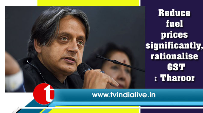 Reduce fuel prices significantly, rationalise GST: Tharoor
