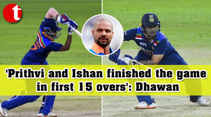 ‘Prithvi and Ishan finished the game in first 15 overs’: Dhawan