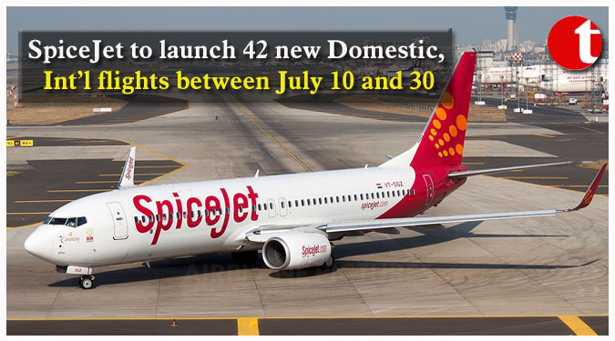 SpiceJet to launch 42 new Domestic, Int’l flights between July 10 and 30