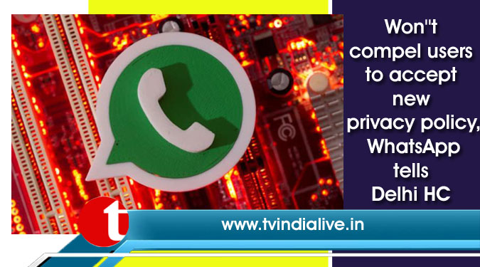 Won”t compel users to accept new privacy policy, WhatsApp tells Delhi HC