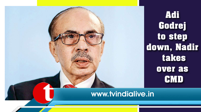 Adi Godrej to step down, Nadir takes over as CMD