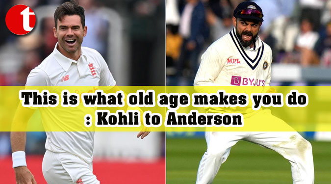 This is what old age makes you do: Kohli to Anderson