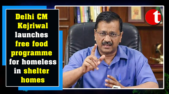 Delhi CM Kejriwal launches free food programme for homeless in shelter homes