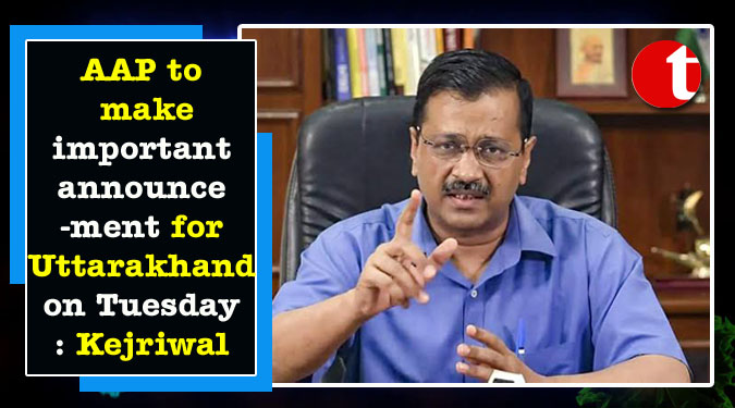 AAP to make important announcement for Uttarakhand on Tuesday: Kejriwal