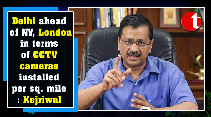 Delhi ahead of NY, London in terms of CCTV cameras installed per sq. mile: Kejriwal