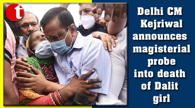 Delhi CM Kejriwal announces magisterial probe into death of Dalit girl